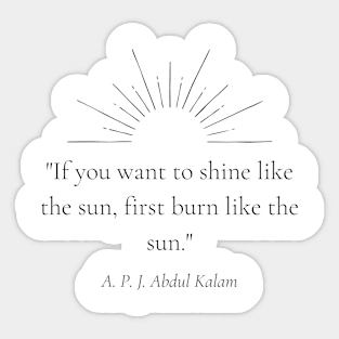 "If you want to shine like the sun, first burn like the sun." - A. P. J. Abdul Kalam Motivational Quote Sticker